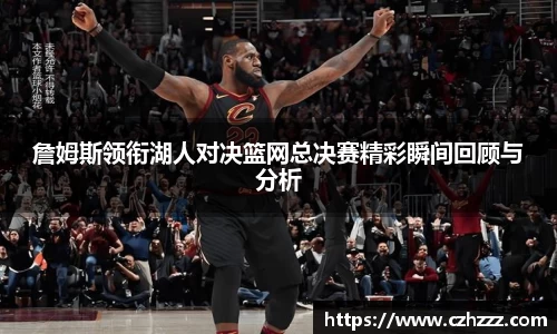詹姆斯领衔湖人对决篮网总决赛精彩瞬间回顾与分析