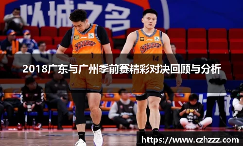 2018广东与广州季前赛精彩对决回顾与分析